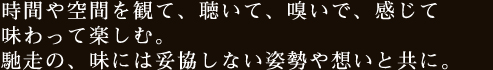 時間や空間を観て、聴いて、嗅いで、感じて味わって楽しむ。馳走の、味には妥協しない姿勢や想いと共に。